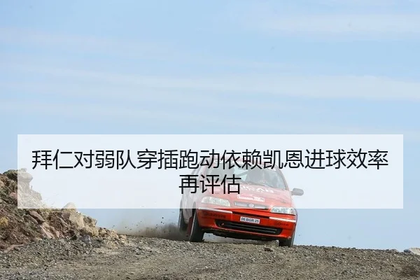 拜仁对弱队穿插跑动依赖凯恩进球效率再评估